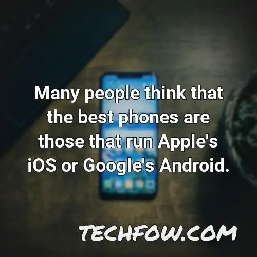 many people think that the best phones are those that run apple s ios or google s android
