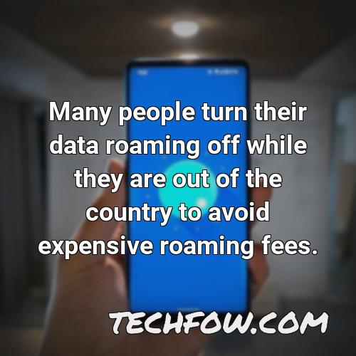 many people turn their data roaming off while they are out of the country to avoid expensive roaming fees
