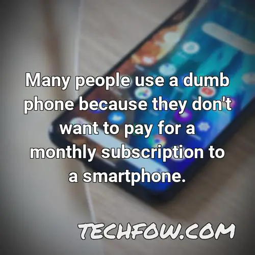 many people use a dumb phone because they don t want to pay for a monthly subscription to a smartphone