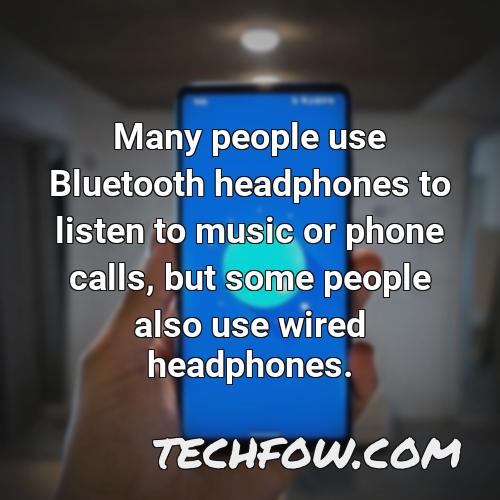 many people use bluetooth headphones to listen to music or phone calls but some people also use wired headphones