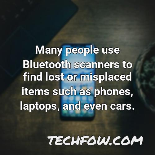many people use bluetooth scanners to find lost or misplaced items such as phones laptops and even cars
