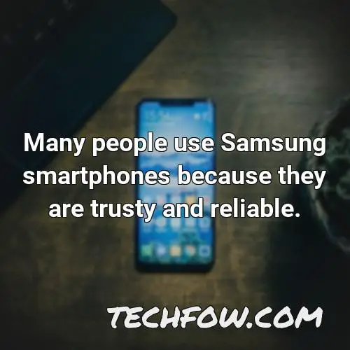 many people use samsung smartphones because they are trusty and reliable