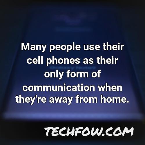 many people use their cell phones as their only form of communication when they re away from home