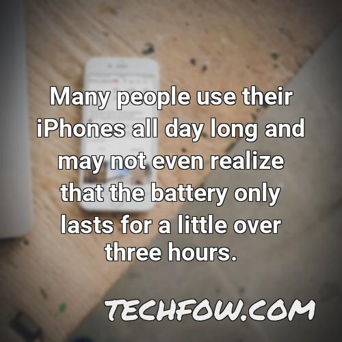 many people use their iphones all day long and may not even realize that the battery only lasts for a little over three hours