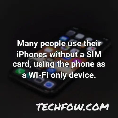 many people use their iphones without a sim card using the phone as a wi fi only device