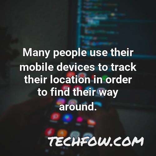 many people use their mobile devices to track their location in order to find their way around