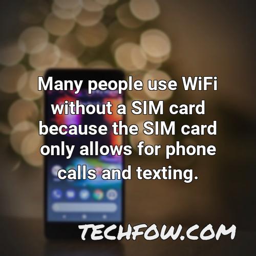 many people use wifi without a sim card because the sim card only allows for phone calls and