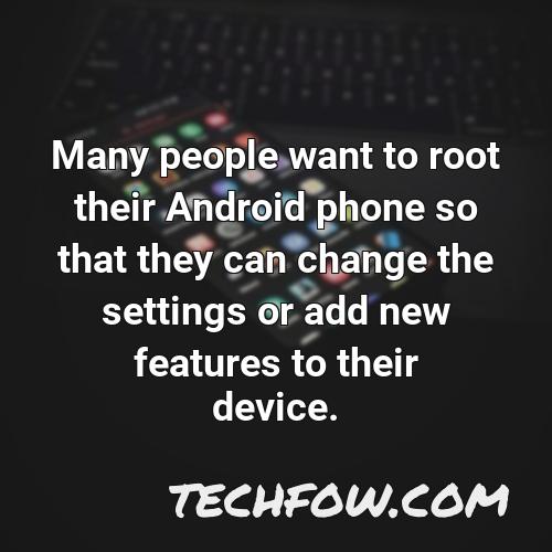 many people want to root their android phone so that they can change the settings or add new features to their device