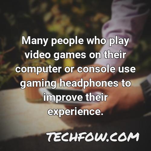 many people who play video games on their computer or console use gaming headphones to improve their