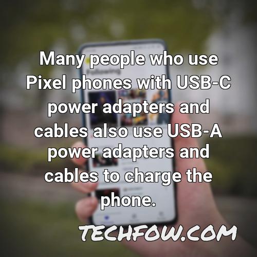 many people who use pixel phones with usb c power adapters and cables also use usb a power adapters and cables to charge the phone