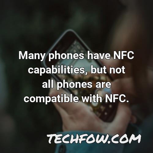 many phones have nfc capabilities but not all phones are compatible with nfc