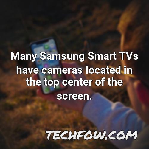 many samsung smart tvs have cameras located in the top center of the screen