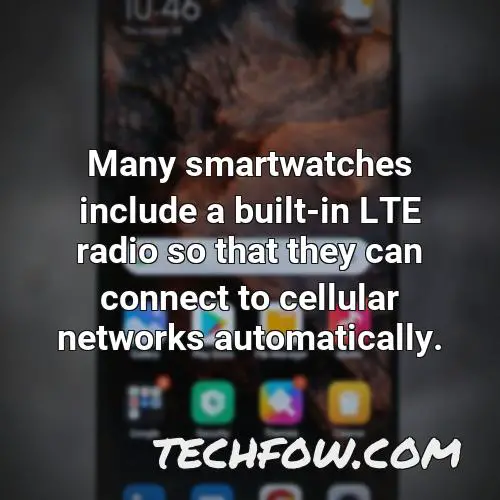 many smartwatches include a built in lte radio so that they can connect to cellular networks automatically