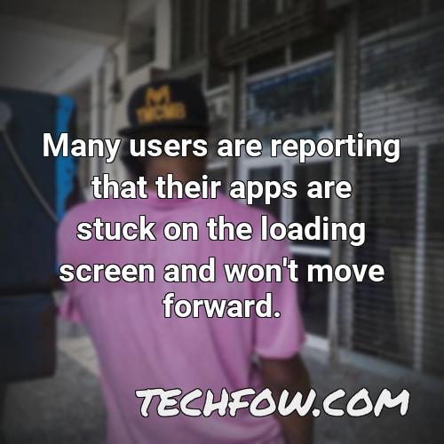 many users are reporting that their apps are stuck on the loading screen and won t move forward