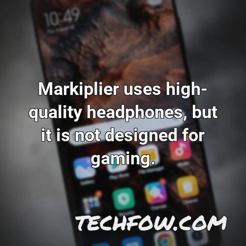 markiplier uses high quality headphones but it is not designed for gaming
