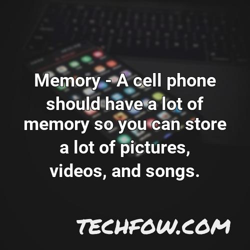 memory a cell phone should have a lot of memory so you can store a lot of pictures videos and songs