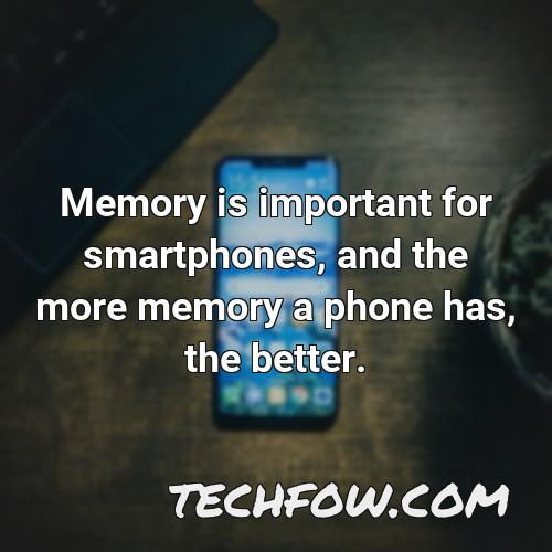 memory is important for smartphones and the more memory a phone has the better