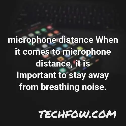 microphone distance when it comes to microphone distance it is important to stay away from breathing noise