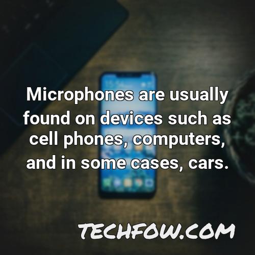 microphones are usually found on devices such as cell phones computers and in some cases cars