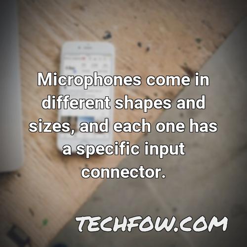 microphones come in different shapes and sizes and each one has a specific input connector