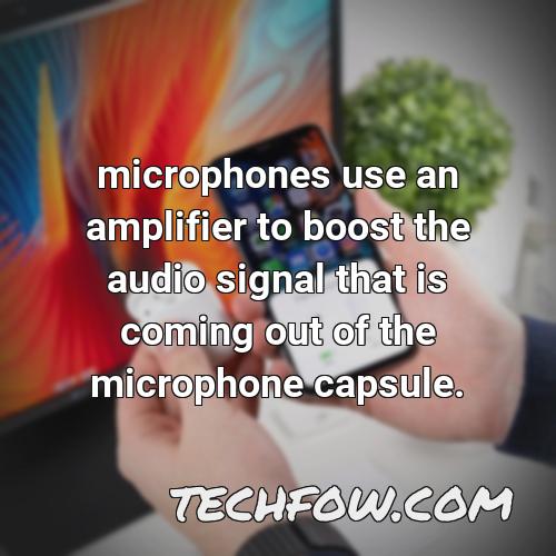 microphones use an amplifier to boost the audio signal that is coming out of the microphone capsule