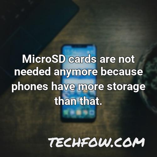 microsd cards are not needed anymore because phones have more storage than that