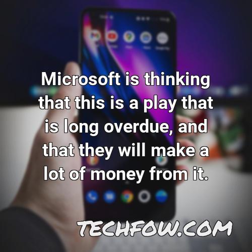 microsoft is thinking that this is a play that is long overdue and that they will make a lot of money from it