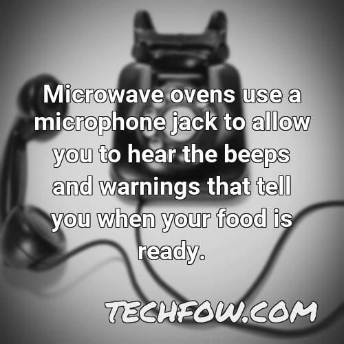 microwave ovens use a microphone jack to allow you to hear the beeps and warnings that tell you when your food is ready