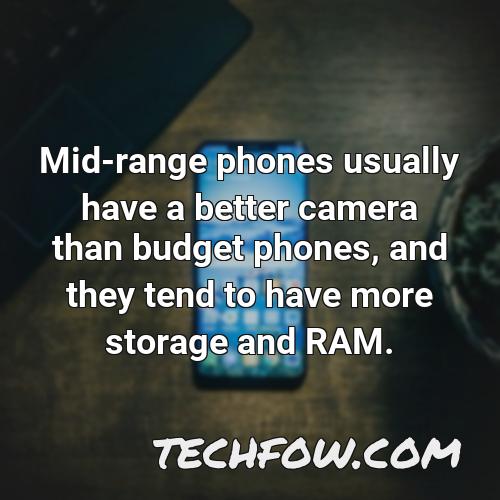 mid range phones usually have a better camera than budget phones and they tend to have more storage and ram