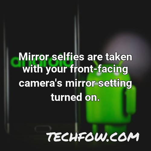 mirror selfies are taken with your front facing camera s mirror setting turned on