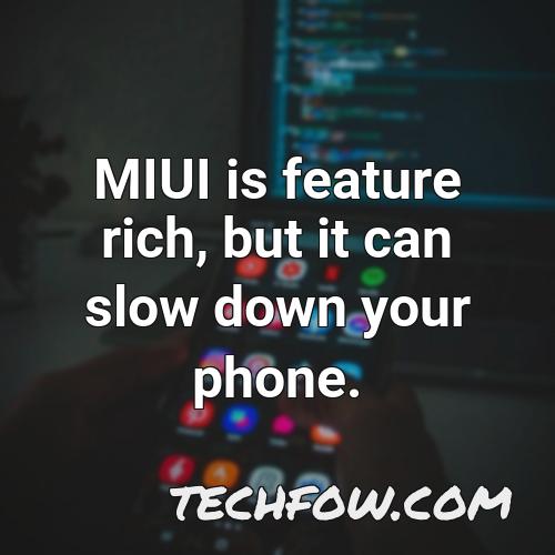 miui is feature rich but it can slow down your phone