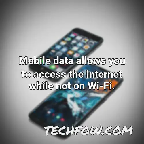 mobile data allows you to access the internet while not on wi fi