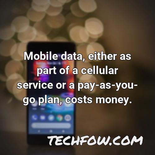 mobile data either as part of a cellular service or a pay as you go plan costs money