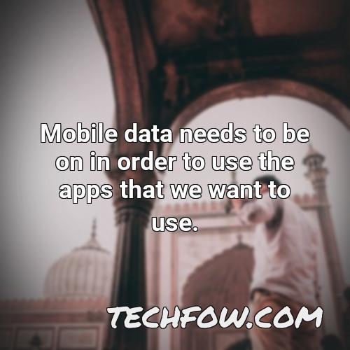 mobile data needs to be on in order to use the apps that we want to use