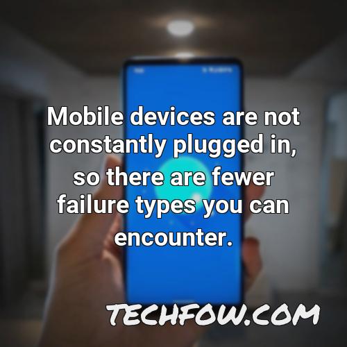 mobile devices are not constantly plugged in so there are fewer failure types you can encounter