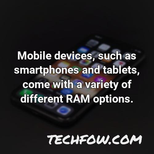 mobile devices such as smartphones and tablets come with a variety of different ram options