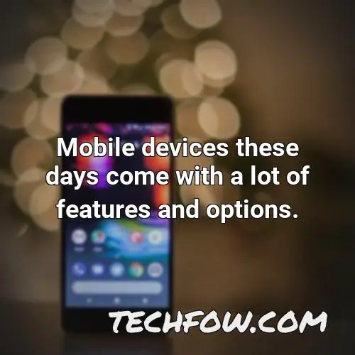 mobile devices these days come with a lot of features and options