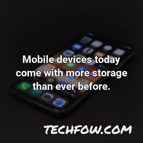 mobile devices today come with more storage than ever before