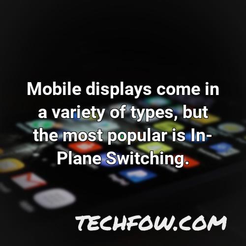 mobile displays come in a variety of types but the most popular is in plane switching