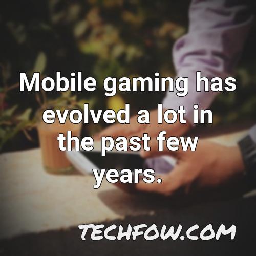 mobile gaming has evolved a lot in the past few years