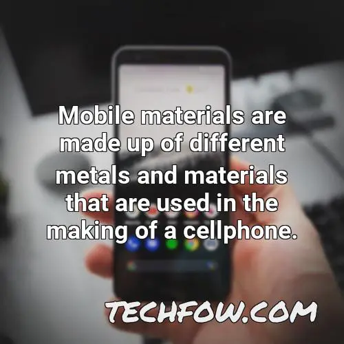 mobile materials are made up of different metals and materials that are used in the making of a cellphone