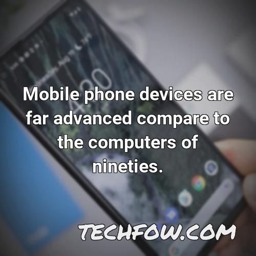 mobile phone devices are far advanced compare to the computers of nineties