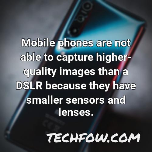 mobile phones are not able to capture higher quality images than a dslr because they have smaller sensors and lenses