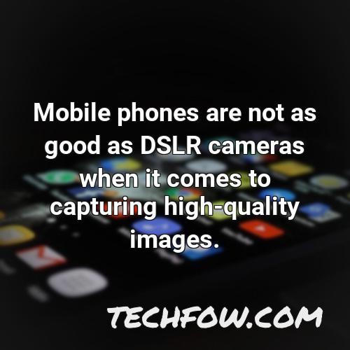 mobile phones are not as good as dslr cameras when it comes to capturing high quality images