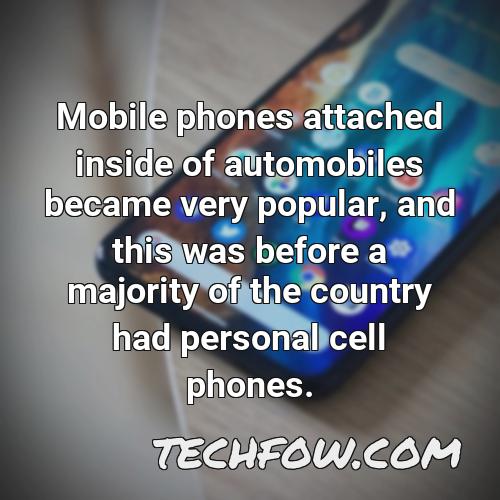 mobile phones attached inside of automobiles became very popular and this was before a majority of the country had personal cell phones