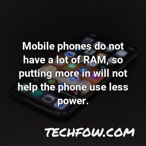 mobile phones do not have a lot of ram so putting more in will not help the phone use less power