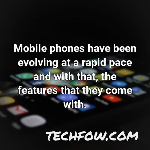 mobile phones have been evolving at a rapid pace and with that the features that they come with
