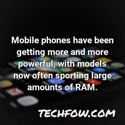 mobile phones have been getting more and more powerful with models now often sporting large amounts of ram