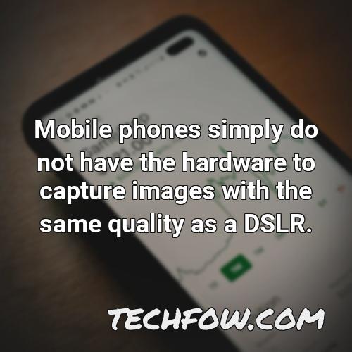 mobile phones simply do not have the hardware to capture images with the same quality as a dslr