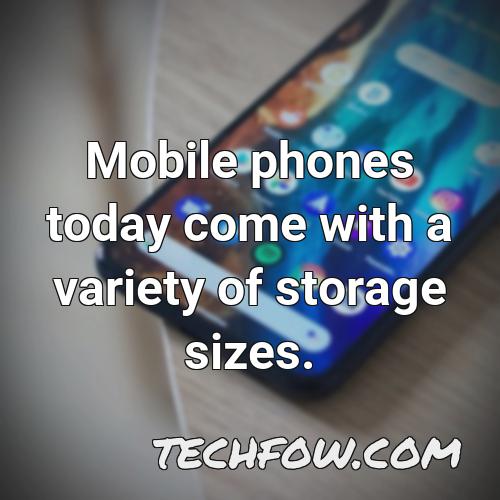 mobile phones today come with a variety of storage sizes